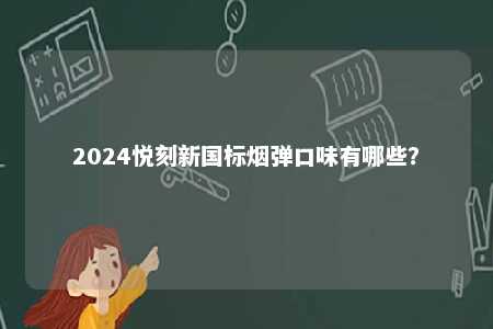 2024悦刻新国标烟弹口味有哪些
？ 